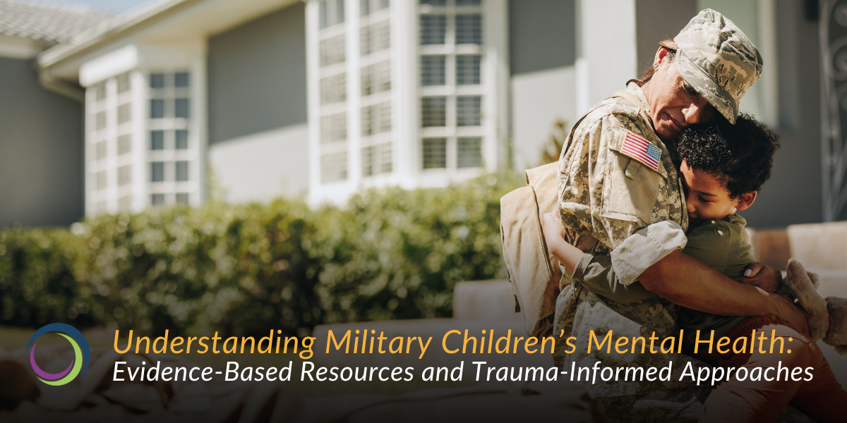 Understanding Military Children’s Mental Health: Evidence-Based Resources and Trauma-Informed Approaches